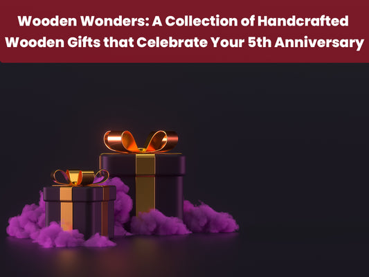 Wooden Wonders: A Collection of Handcrafted Wooden Gifts that Celebrate Your 5th Anniversary